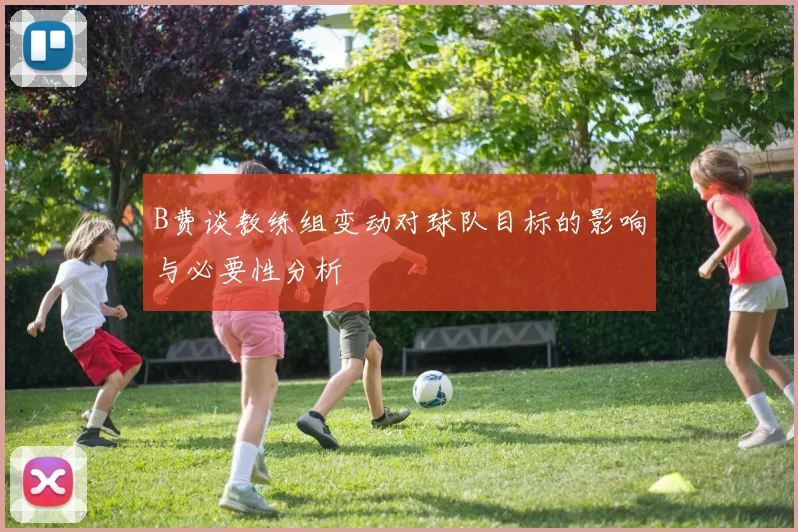 B费谈教练组变动对球队目标的影响与必要性分析