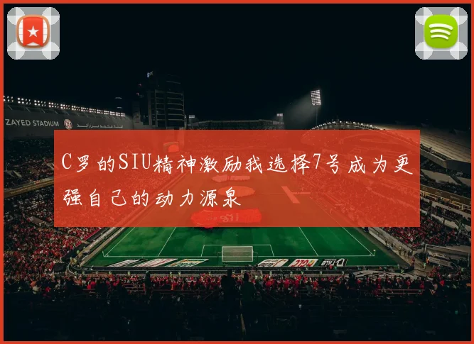 C罗的SIU精神激励我选择7号成为更强自己的动力源泉