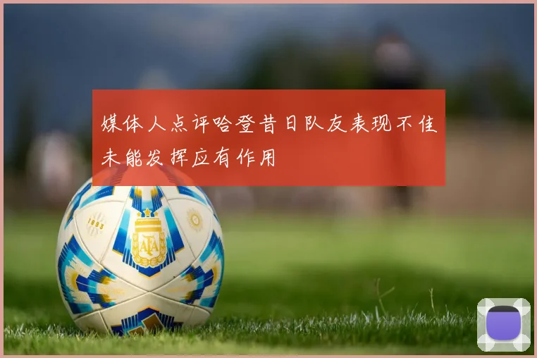 媒体人点评哈登昔日队友表现不佳未能发挥应有作用